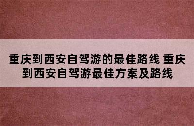 重庆到西安自驾游的最佳路线 重庆到西安自驾游最佳方案及路线